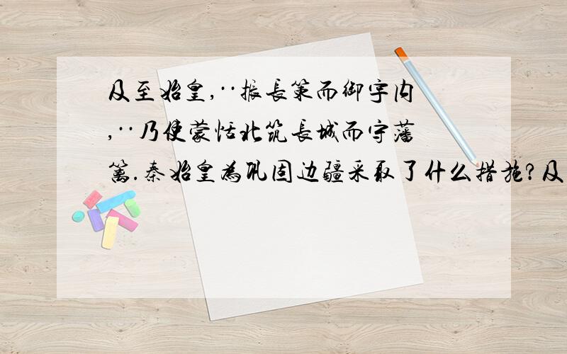 及至始皇,··振长策而御宇内,··乃使蒙恬北筑长城而守藩篱.秦始皇为巩固边疆采取了什么措施?及至始皇,··振长策而御宇内,··乃使蒙恬北筑长城而守藩篱.秦始皇为巩固边疆采取了什么措