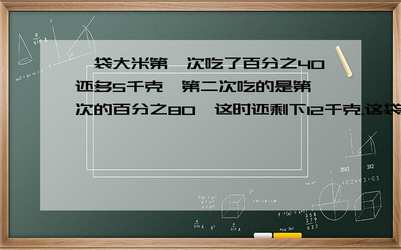 一袋大米第一次吃了百分之40还多5千克,第二次吃的是第一次的百分之80,这时还剩下12千克.这袋大米原来有