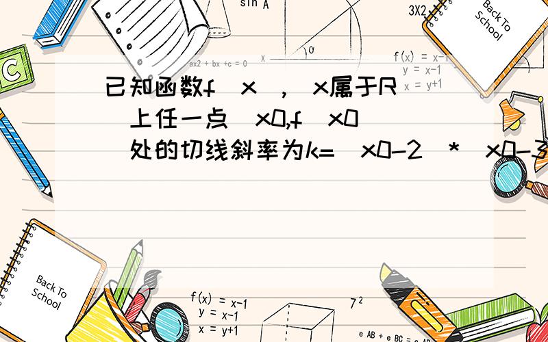 已知函数f（x）,(x属于R）上任一点（x0,f（x0))处的切线斜率为k=（x0-2）*（x0-3)^2,则该函数的单调递减区间为