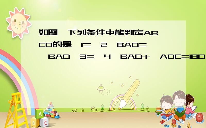 如图,下列条件中能判定AB∥CD的是∠1=∠2∠BAD=∠BAD∠3=∠4∠BAD+∠ADC=180°