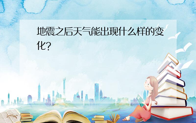 地震之后天气能出现什么样的变化?