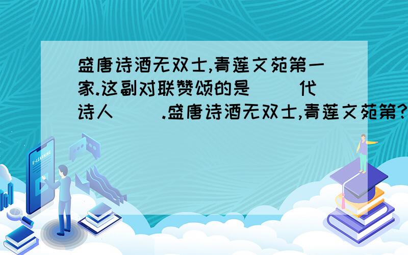 盛唐诗酒无双士,青莲文苑第一家.这副对联赞颂的是( )代诗人( ).盛唐诗酒无双士,青莲文苑第?盛唐诗酒无双士,青莲文苑第一家.这副对联赞颂的是( )代诗人( ).最好写出这位诗人的两句诗```````