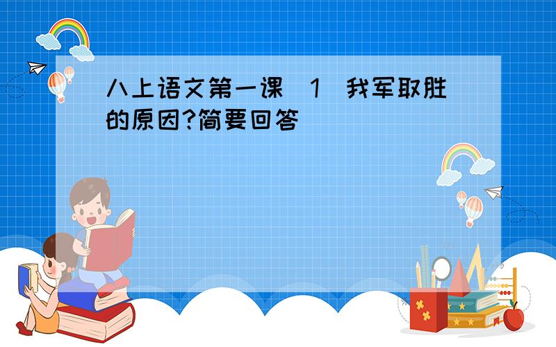 八上语文第一课(1)我军取胜的原因?简要回答