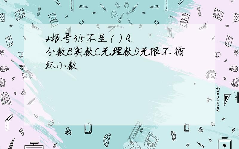 2根号3/5不是( ) A.分数B实数C无理数D无限不循环小数