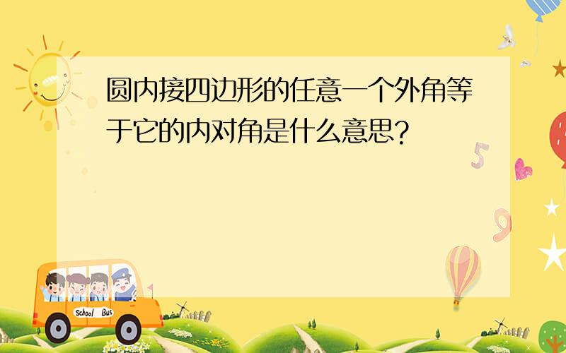 圆内接四边形的任意一个外角等于它的内对角是什么意思?