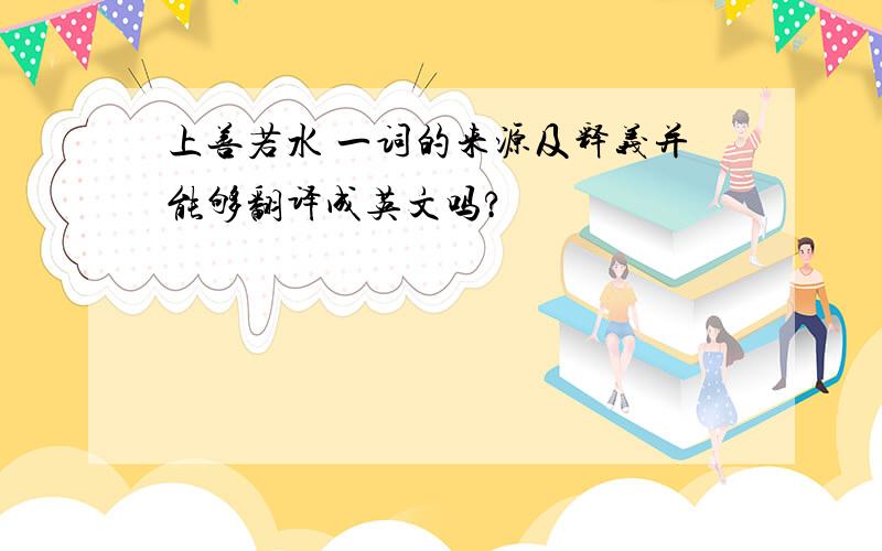 上善若水 一词的来源及释义并能够翻译成英文吗?