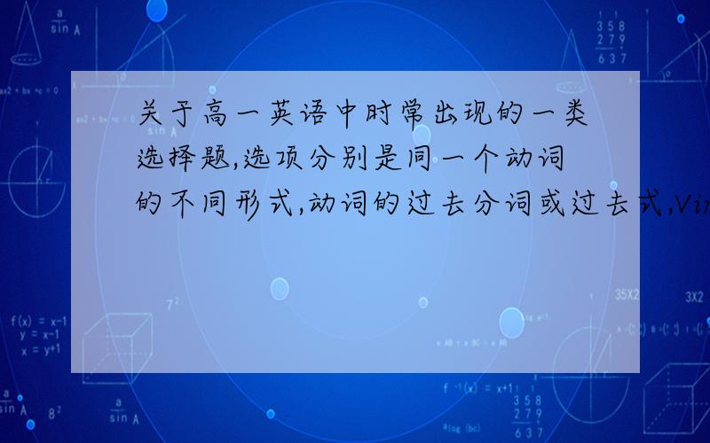 关于高一英语中时常出现的一类选择题,选项分别是同一个动词的不同形式,动词的过去分词或过去式,Ving的表主动和现在进行时 动词原形 being+V to be+V 这一类的题目有没有什么技巧?例如：I wal