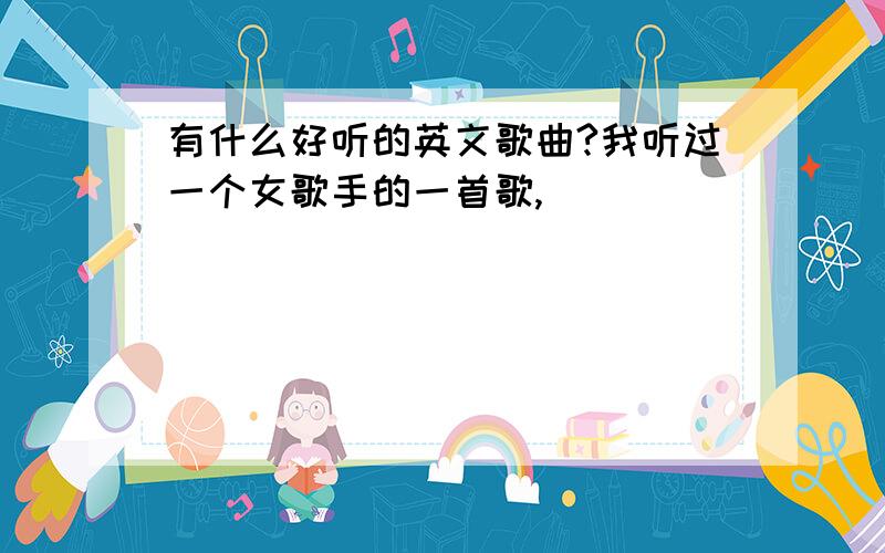 有什么好听的英文歌曲?我听过一个女歌手的一首歌,