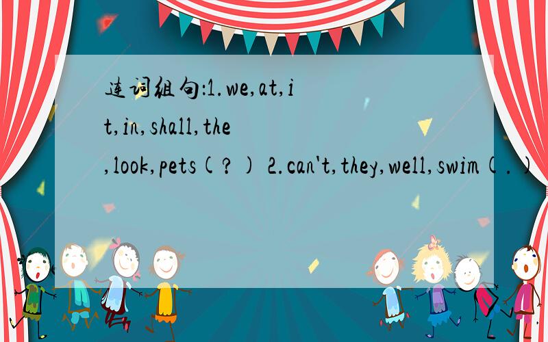 连词组句：1.we,at,it,in,shall,the,look,pets(?) 2.can't,they,well,swim(.)