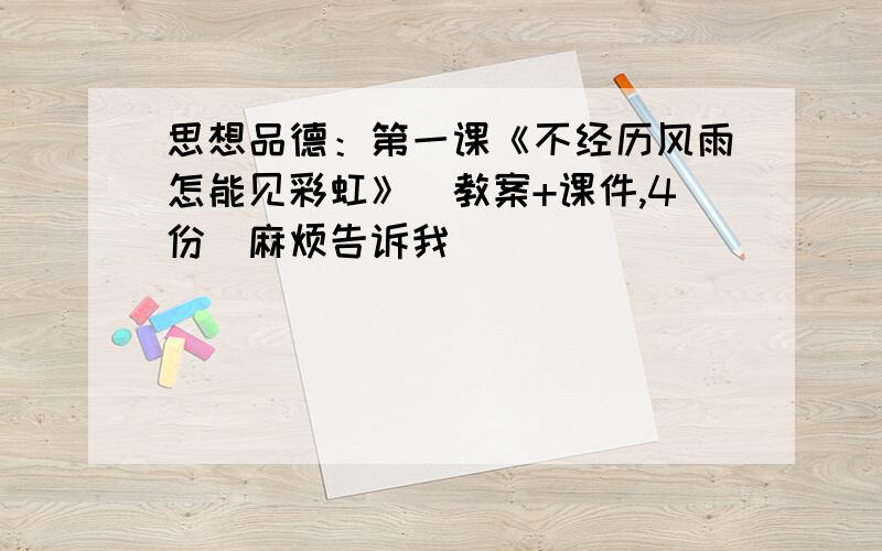 思想品德：第一课《不经历风雨怎能见彩虹》（教案+课件,4份）麻烦告诉我