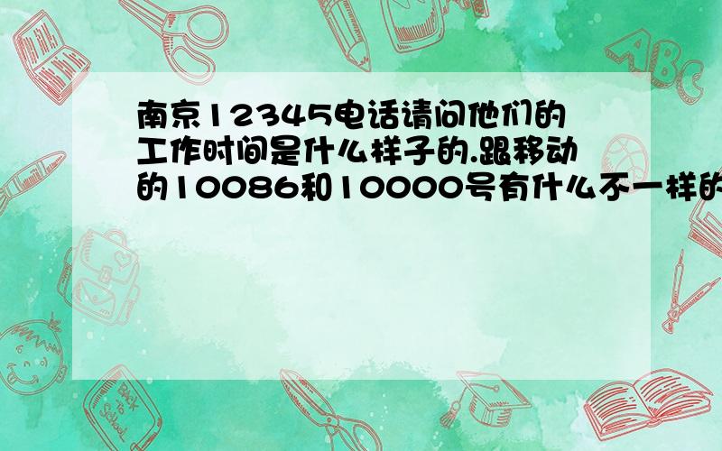 南京12345电话请问他们的工作时间是什么样子的.跟移动的10086和10000号有什么不一样的啊.