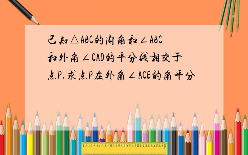 已知△ABC的内角和∠ABC和外角∠CAD的平分线相交于点P,求点P在外角∠ACE的角平分