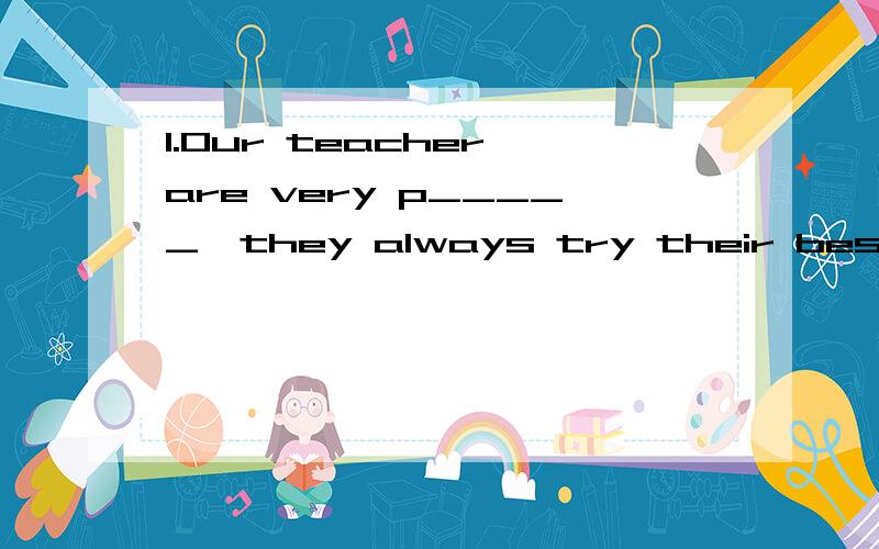 1.Our teacher are very p_____,they always try their best to help us.(看首字母完成句子)2.U_____,you were out when we called.（同上）3.汉译英（词组）高处________