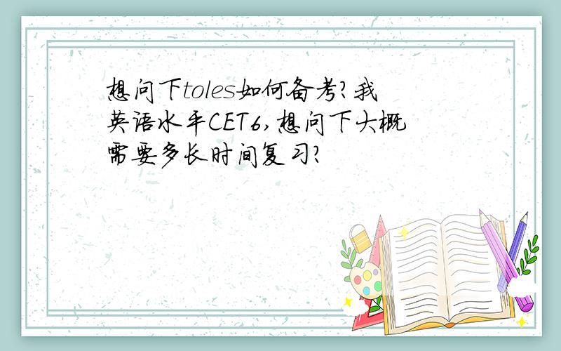 想问下toles如何备考?我英语水平CET6,想问下大概需要多长时间复习?