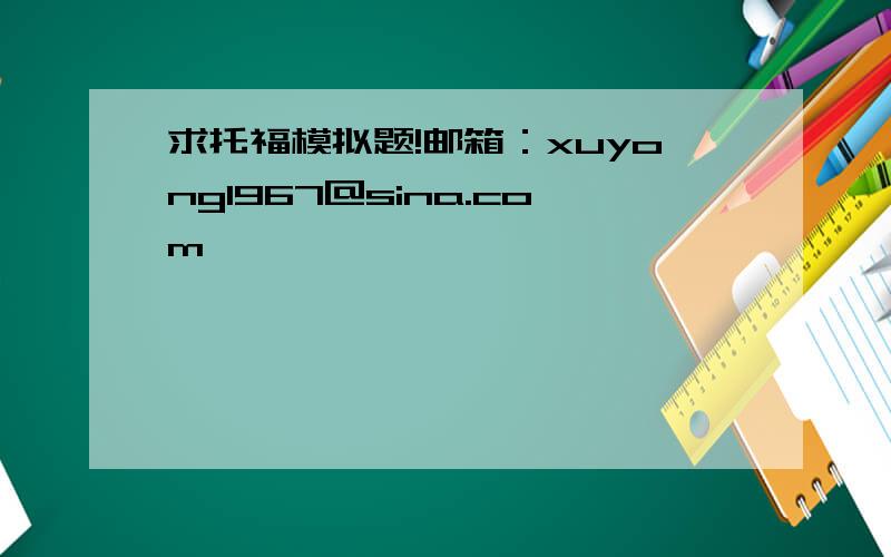 求托福模拟题!邮箱：xuyong1967@sina.com