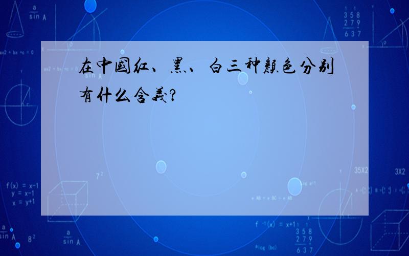 在中国红、黑、白三种颜色分别有什么含义?