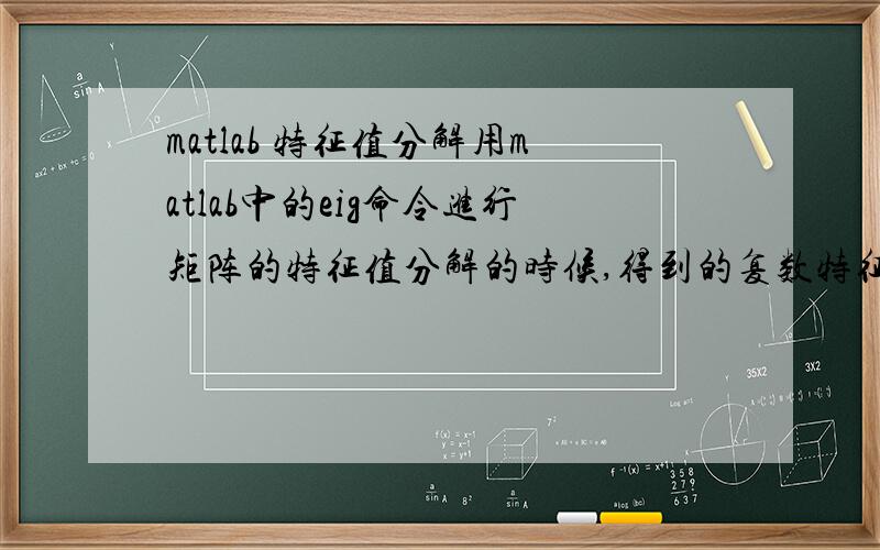 matlab 特征值分解用matlab中的eig命令进行矩阵的特征值分解的时候,得到的复数特征值的 按照特征值的模的从大到小的排列顺序 但是有的时候对有些矩阵进行特征值的分解 得到的特征值却不