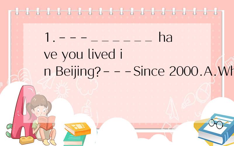 1.---______ have you lived in Beijing?---Since 2000.A.When B.Why C.How long 可是我想知道A怎么不可以?我一直弄不懂when和since他们的区别啊!老弄混 希望帮我解释下!3.The heavy rain ______ me _______ the Great Wall last Fri