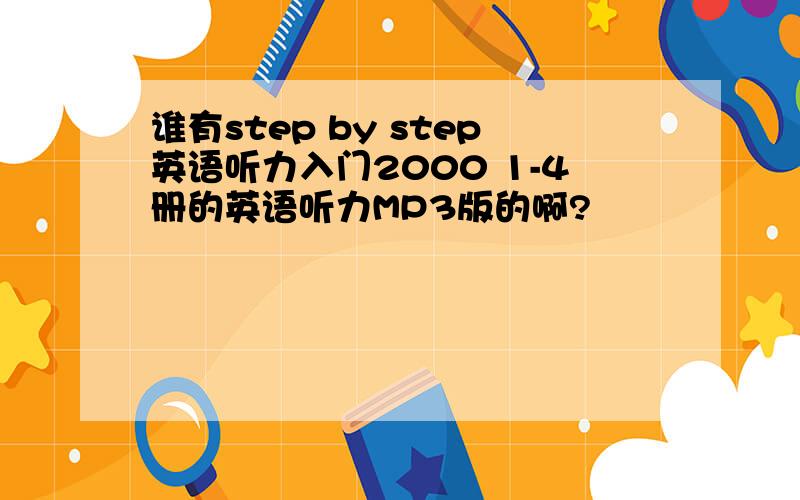 谁有step by step英语听力入门2000 1-4册的英语听力MP3版的啊?