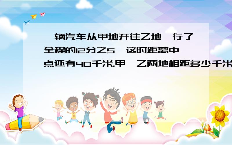 一辆汽车从甲地开往乙地,行了全程的12分之5,这时距离中点还有40千米.甲、乙两地相距多少千米分布