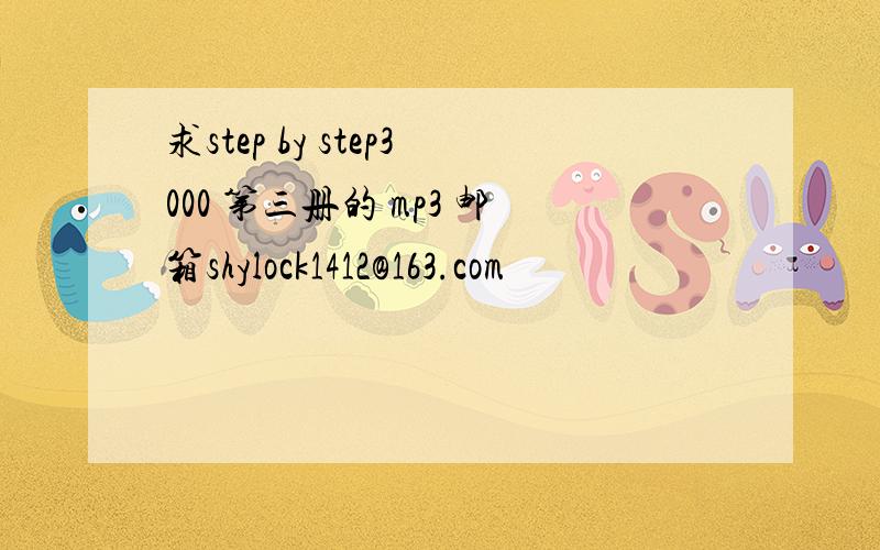 求step by step3000 第三册的 mp3 邮箱shylock1412@163.com