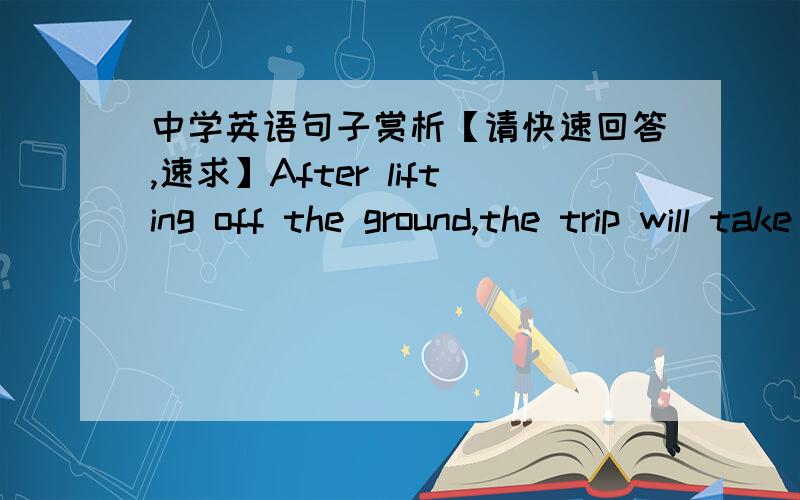 中学英语句子赏析【请快速回答,速求】After lifting off the ground,the trip will take an hour and a half to the edge of space - the border between space and Earth's atmosphere.【赏析本句子】