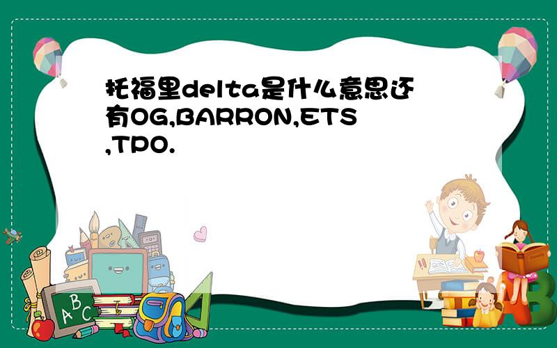 托福里delta是什么意思还有OG,BARRON,ETS,TPO.