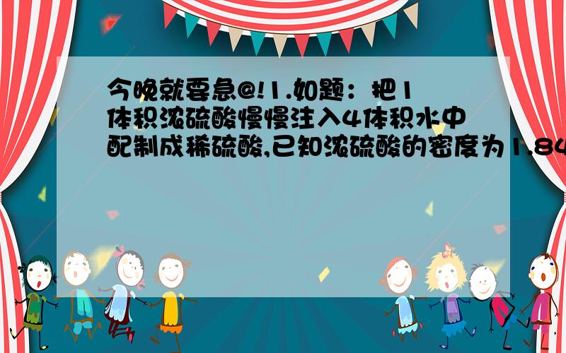 今晚就要急@!1.如题：把1体积浓硫酸慢慢注入4体积水中配制成稀硫酸,已知浓硫酸的密度为1.84g/cm³,质量分数为98%则配成的硫酸溶液中溶质质量分数为多少?