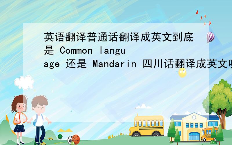 英语翻译普通话翻译成英文到底是 Common language 还是 Mandarin 四川话翻译成英文呢?是sichuan speech 必须准确的