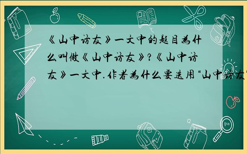 《山中访友》一文中的题目为什么叫做《山中访友》?《山中访友》一文中.作者为什么要选用“山中访友”作为题目?是不是有什么寓意?