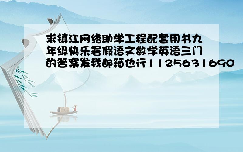 求镇江网络助学工程配套用书九年级快乐暑假语文数学英语三门的答案发我邮箱也行1125631690