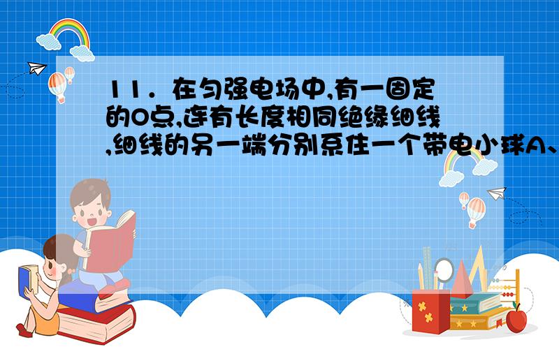 11．在匀强电场中,有一固定的O点,连有长度相同绝缘细线,细线的另一端分别系住一个带电小球A、B、C（不计重力,带电小球之间的作用力不能忽略）,带电量分别为QA、QB、QC ,其中QA 带负电,它