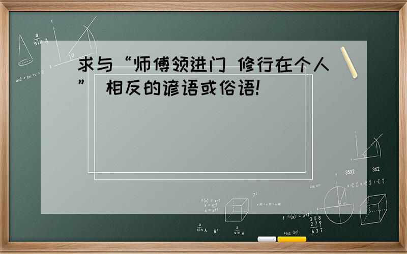 求与“师傅领进门 修行在个人” 相反的谚语或俗语!