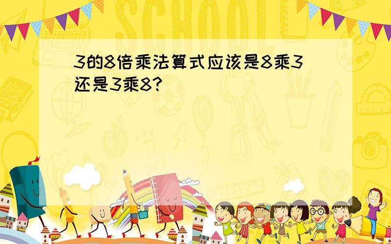 3的8倍乘法算式应该是8乘3还是3乘8?