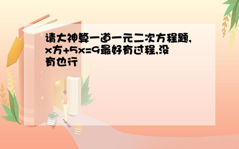 请大神算一道一元二次方程题,x方+5x=9最好有过程,没有也行