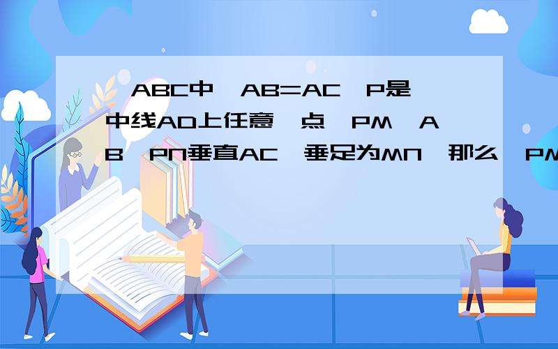 △ABC中,AB=AC,P是中线AD上任意一点,PM⊥AB、PN垂直AC,垂足为MN,那么,PM=PN成立吗