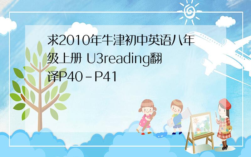 求2010年牛津初中英语八年级上册 U3reading翻译P40-P41