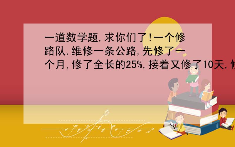 一道数学题,求你们了!一个修路队,维修一条公路,先修了一个月,修了全长的25%,接着又修了10天,修了全长的20％还差60千米,这时已修的公路长与剩下的公路长的比为2:3,这条公路全长是多少千米?