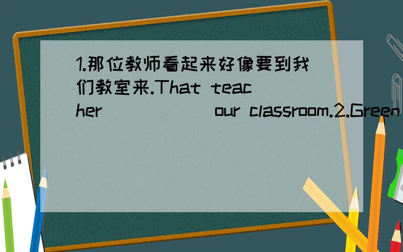 1.那位教师看起来好像要到我们教室来.That teacher _ _ _ _our classroom.2.Green and yellow are Anna's favourite color.(改错) 3--What do you eat on Halloween?--Well,we enjoy nice food and ___.（图里给的看不清,求各位多给几