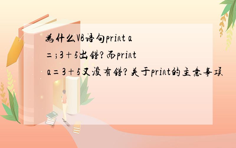 为什么VB语句print a=;3+5出错?而print a=3+5又没有错?关于print的主意事项