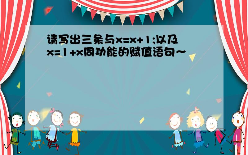 请写出三条与x=x+1;以及x=1+x同功能的赋值语句～