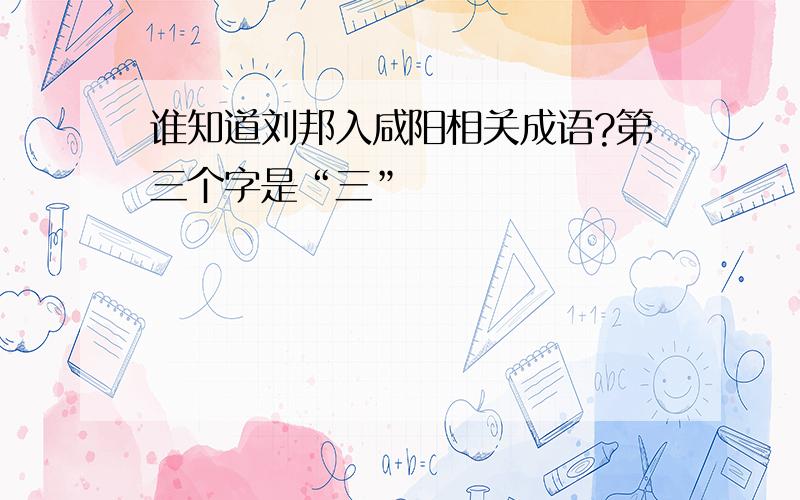 谁知道刘邦入咸阳相关成语?第三个字是“三”