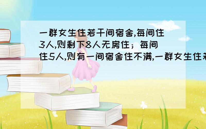 一群女生住若干间宿舍,每间住3人,则剩下8人无房住；每间住5人,则有一间宿舍住不满,一群女生住若干间宿舍,每间住3人,则剩下8人无房住；每间住5人,则有一间宿舍住不满.问可能有几间宿舍