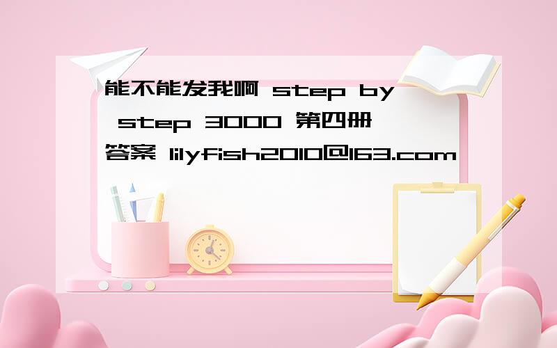 能不能发我啊 step by step 3000 第四册答案 lilyfish2010@163.com