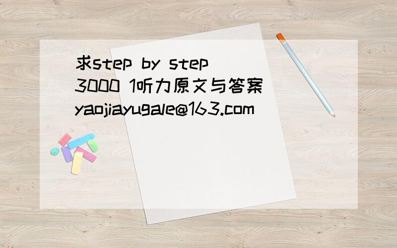 求step by step 3000 1听力原文与答案 yaojiayugale@163.com