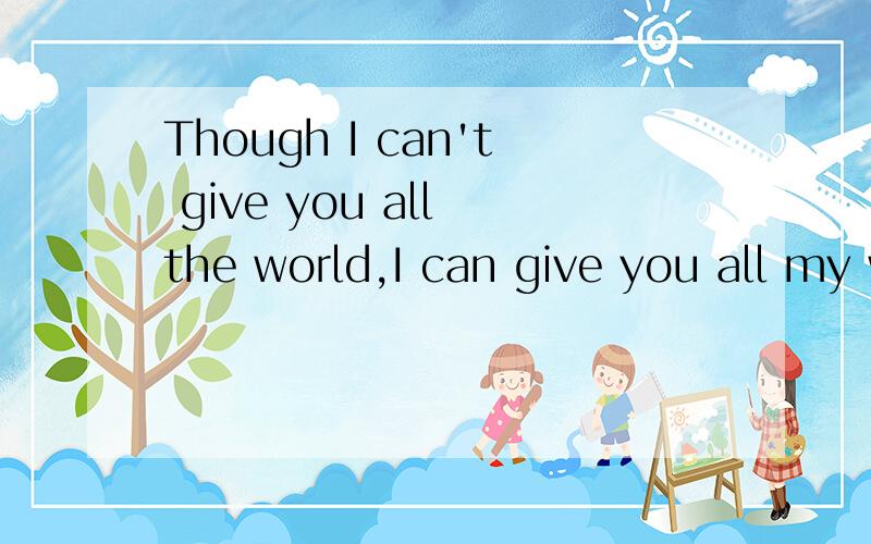 Though I can't give you all the world,I can give you all my world.什么意思?