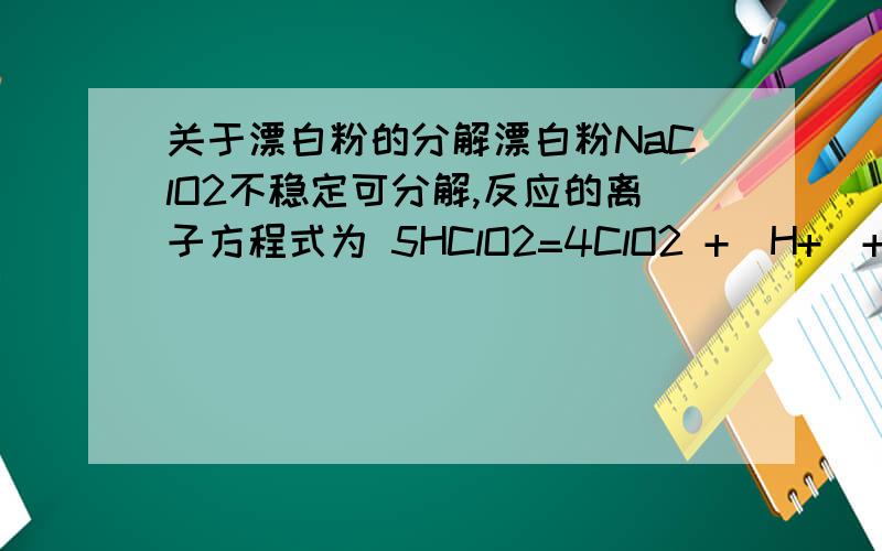 关于漂白粉的分解漂白粉NaClO2不稳定可分解,反应的离子方程式为 5HClO2=4ClO2 +(H+)+(Cl-)+2H2O 向NaClO2中滴加硫酸开始反应缓慢,随后反应迅速的原因是 A 酸性环境下,NaClO2氧化性增强 B溶液中（H+）