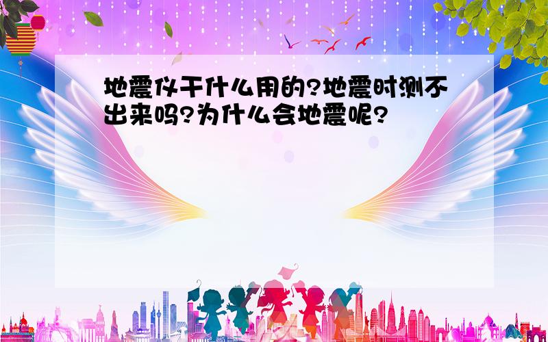 地震仪干什么用的?地震时测不出来吗?为什么会地震呢?