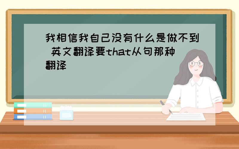 我相信我自己没有什么是做不到 英文翻译要that从句那种翻译