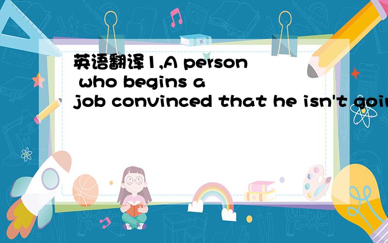 英语翻译1,A person who begins a job convinced that he isn't going to like it or is sure that he is going to ail is exhibiting a weakness which can only hinder his success.2,But in group,to measure your development,you must first take stock off wh